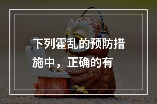 下列霍乱的预防措施中，正确的有