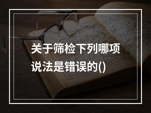 关于筛检下列哪项说法是错误的()