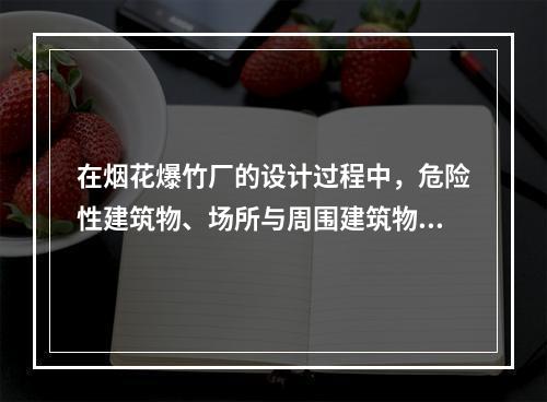 在烟花爆竹厂的设计过程中，危险性建筑物、场所与周围建筑物之间