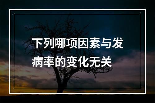 下列哪项因素与发病率的变化无关