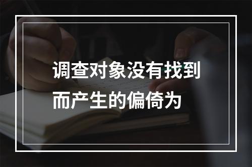 调查对象没有找到而产生的偏倚为