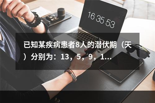 已知某疾病患者8人的潜伏期（天）分别为：13，5，9，12，