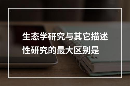 生态学研究与其它描述性研究的最大区别是