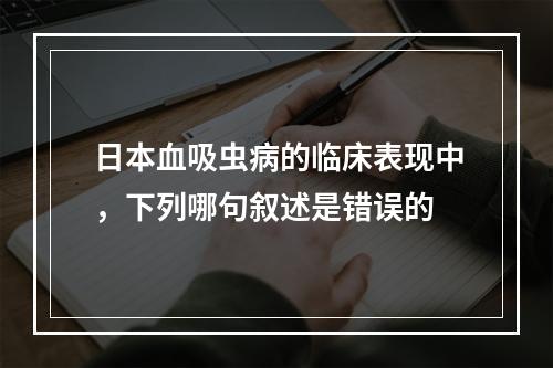 日本血吸虫病的临床表现中，下列哪句叙述是错误的