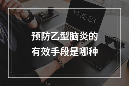 预防乙型脑炎的有效手段是哪种