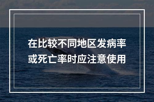 在比较不同地区发病率或死亡率时应注意使用