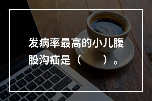 发病率最高的小儿腹股沟疝是（　　）。