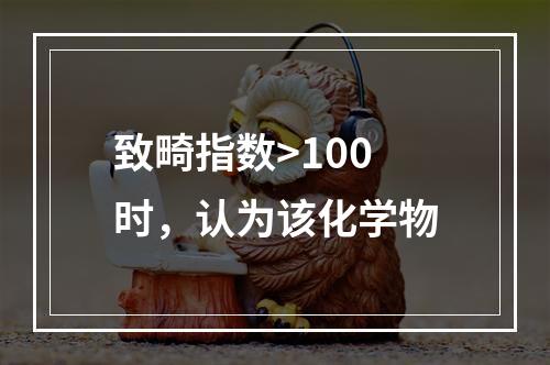 致畸指数>100时，认为该化学物