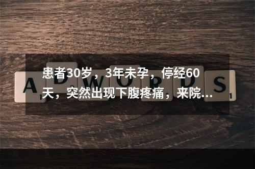 患者30岁，3年未孕，停经60天，突然出现下腹疼痛，来院检查