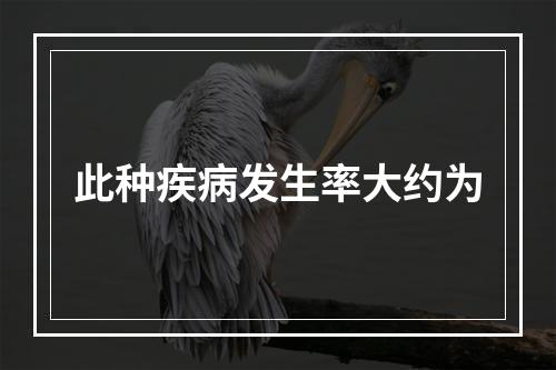 此种疾病发生率大约为