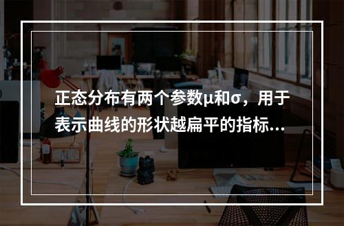 正态分布有两个参数μ和σ，用于表示曲线的形状越扁平的指标是