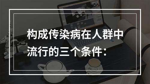 构成传染病在人群中流行的三个条件：