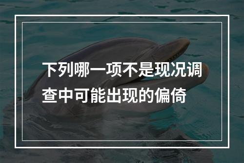 下列哪一项不是现况调查中可能出现的偏倚