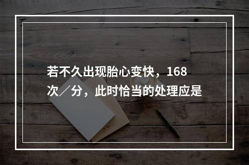 若不久出现胎心变快，168次／分，此时恰当的处理应是