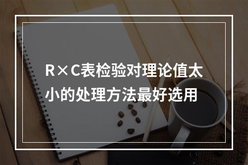 R×C表检验对理论值太小的处理方法最好选用