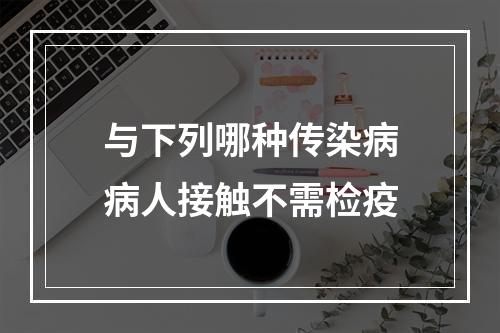 与下列哪种传染病病人接触不需检疫