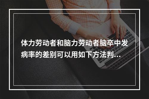 体力劳动者和脑力劳动者脑卒中发病率的差别可以用如下方法判断