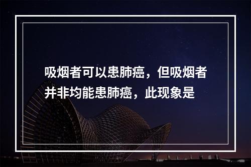 吸烟者可以患肺癌，但吸烟者并非均能患肺癌，此现象是