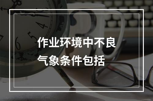 作业环境中不良气象条件包括