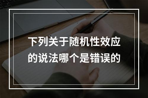 下列关于随机性效应的说法哪个是错误的