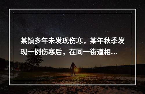 某镇多年未发现伤寒，某年秋季发现一例伤寒后，在同一街道相继发