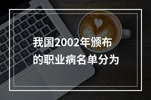 我国2002年颁布的职业病名单分为