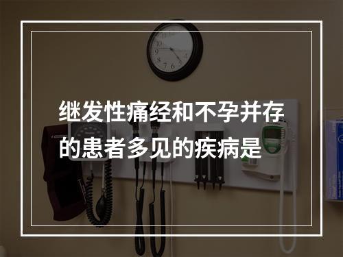 继发性痛经和不孕并存的患者多见的疾病是