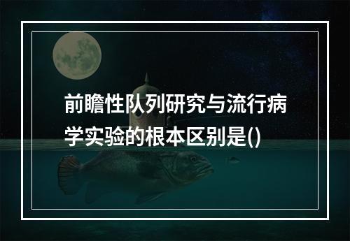 前瞻性队列研究与流行病学实验的根本区别是()