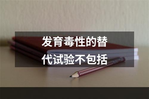 发育毒性的替代试验不包括