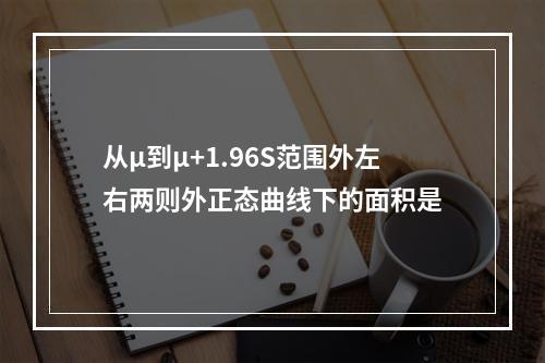 从μ到μ+1.96S范围外左右两则外正态曲线下的面积是