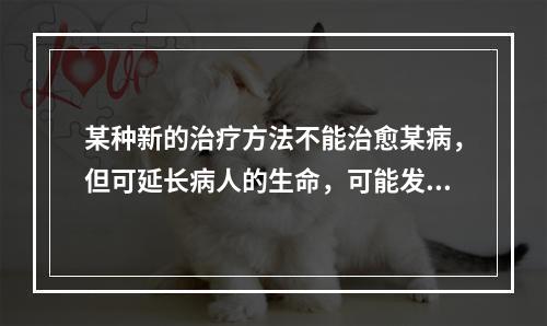 某种新的治疗方法不能治愈某病，但可延长病人的生命，可能发生的