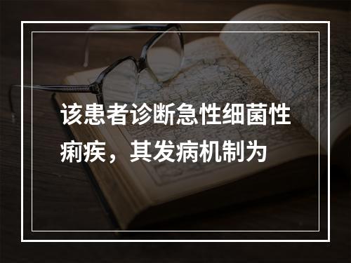 该患者诊断急性细菌性痢疾，其发病机制为