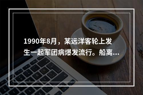 1990年8月，某远洋客轮上发生一起军团病爆发流行。船离开港