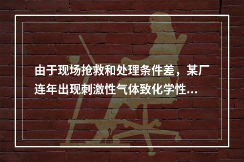 由于现场抢救和处理条件差，某厂连年出现刺激性气体致化学性肺水