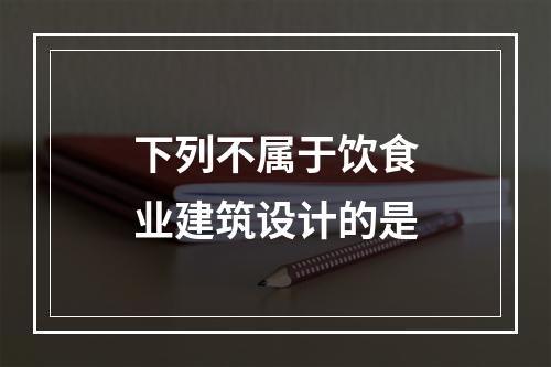 下列不属于饮食业建筑设计的是