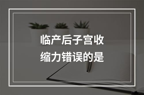 临产后子宫收缩力错误的是