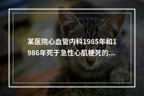 某医院心血管内科1985年和1986年死于急性心肌梗死的病例