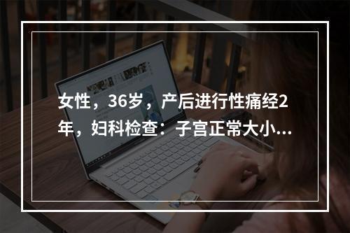 女性，36岁，产后进行性痛经2年，妇科检查：子宫正常大小，中