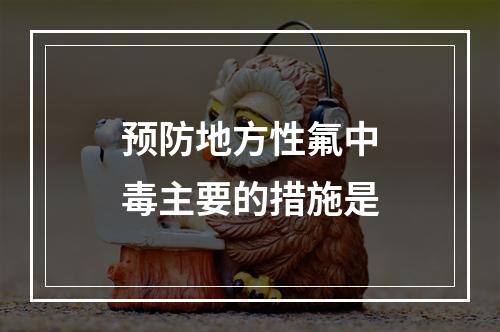 预防地方性氟中毒主要的措施是