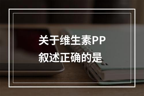 关于维生素PP叙述正确的是