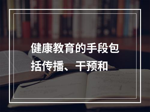 健康教育的手段包括传播、干预和