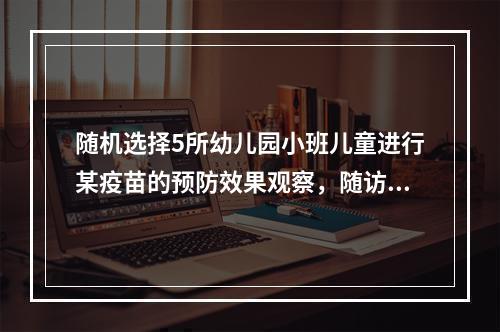 随机选择5所幼儿园小班儿童进行某疫苗的预防效果观察，随访3年