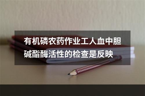 有机磷农药作业工人血中胆碱酯酶活性的检查是反映