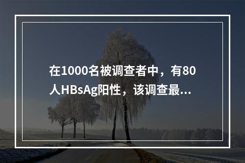 在1000名被调查者中，有80人HBsAg阳性，该调查最合适