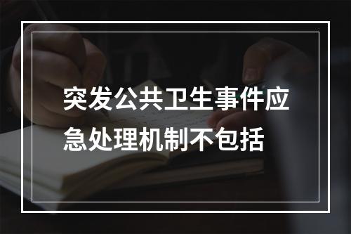 突发公共卫生事件应急处理机制不包括