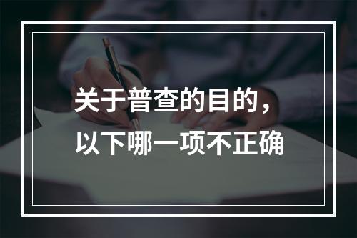 关于普查的目的，以下哪一项不正确