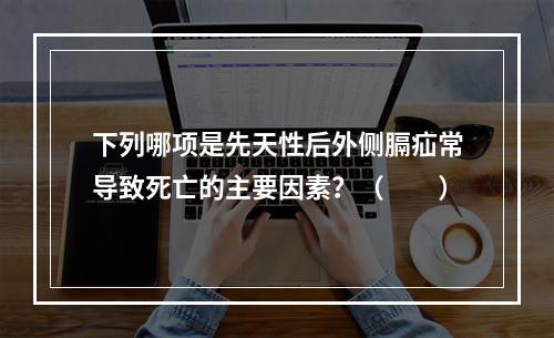 下列哪项是先天性后外侧膈疝常导致死亡的主要因素？（　　）