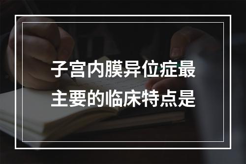 子宫内膜异位症最主要的临床特点是