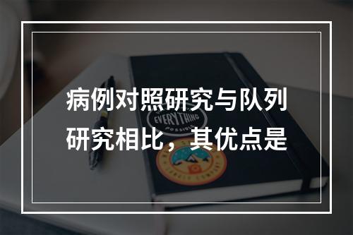 病例对照研究与队列研究相比，其优点是