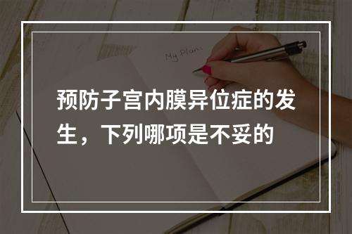 预防子宫内膜异位症的发生，下列哪项是不妥的